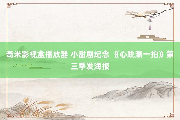 奇米影视盒播放器 小甜剧纪念 《心跳漏一拍》第三季发海报