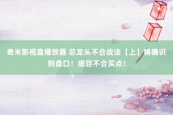 奇米影视盒播放器 总龙头不合战法【上】精确识别盘口！细目不合买点！